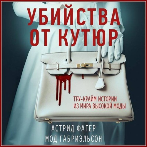 Астрид Фагер, Мод Габриэльсон - Убийства от кутюр. Тру-крайм истории из мира высокой моды (2023) МР3 торрент скачать