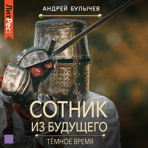 Андрей Булычев - Сотник из будущего 6, Тёмное время (2022) MP3
