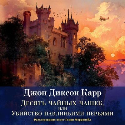 Джон Диксон Карр - Сэр Генри Мерривейл 6. Десять чайных чашек, или Убийство павлиньими перьями (2025) МР3