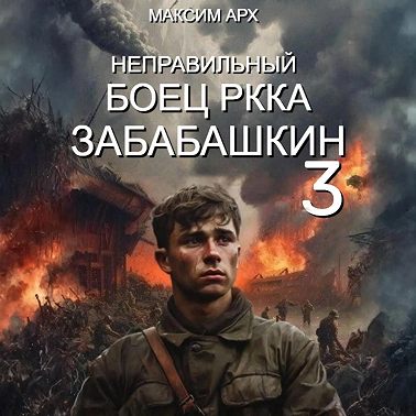 Максим Арх - Неправильный солдат Забабашкин 3. Неправильный боец РККА ЗАБАБАШКИН (2024) МР3