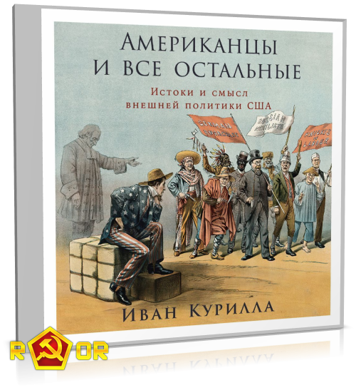 Иван Курилла - Американцы и все остальные: Истоки и смысл внешней политики США (2024) MP3